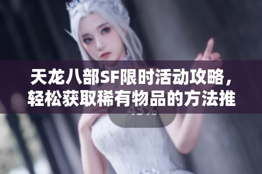 天龙八部SF限时活动攻略，轻松获取稀有物品的方法推荐