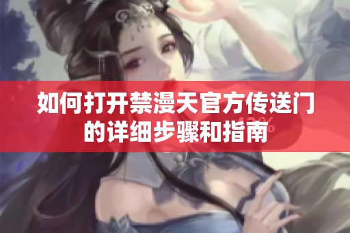 如何打开禁漫天官方传送门的详细步骤和指南