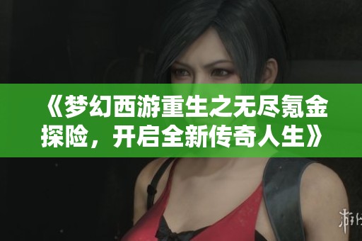 《梦幻西游重生之无尽氪金探险，开启全新传奇人生》