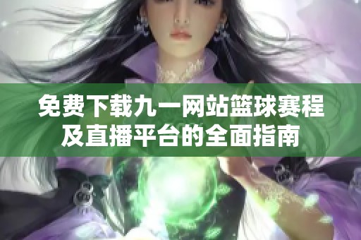 免费下载九一网站篮球赛程及直播平台的全面指南