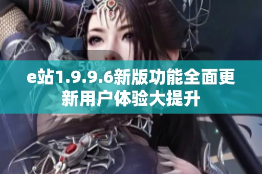 e站1.9.9.6新版功能全面更新用户体验大提升