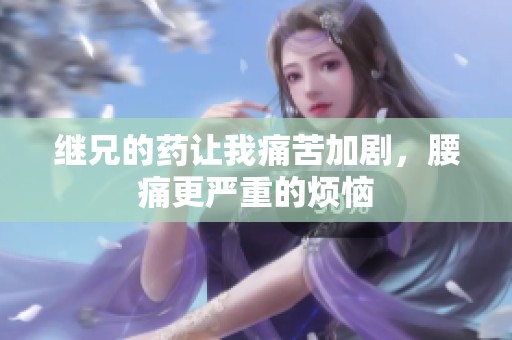 继兄的药让我痛苦加剧，腰痛更严重的烦恼