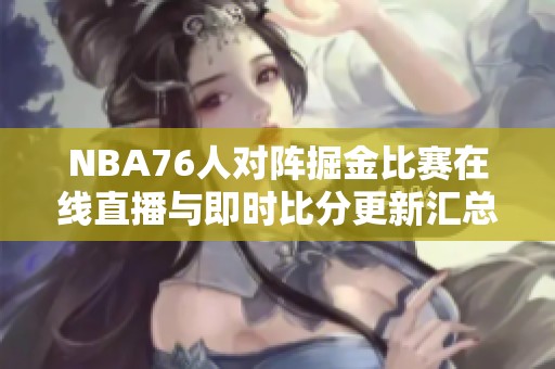 NBA76人对阵掘金比赛在线直播与即时比分更新汇总