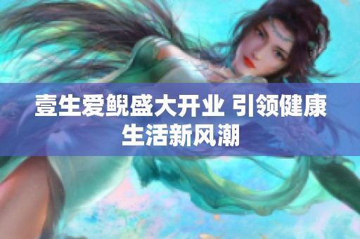 壹生爱鲵盛大开业 引领健康生活新风潮