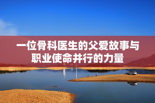 一位骨科医生的父爱故事与职业使命并行的力量