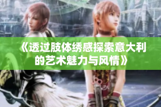 《透过肢体绣感探索意大利的艺术魅力与风情》