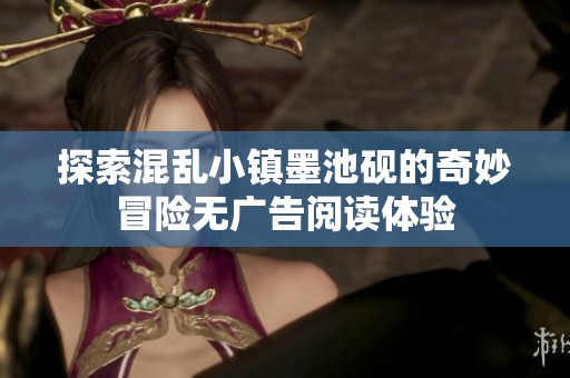 探索混乱小镇墨池砚的奇妙冒险无广告阅读体验