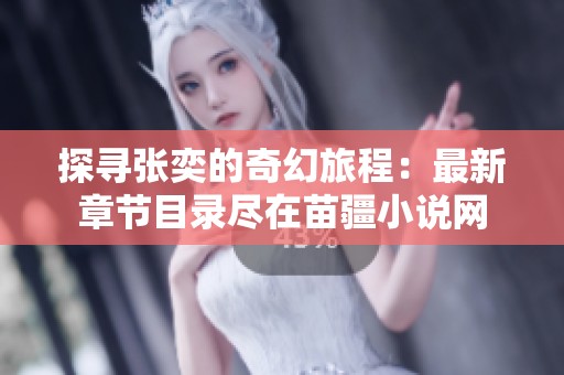 探寻张奕的奇幻旅程：最新章节目录尽在苗疆小说网