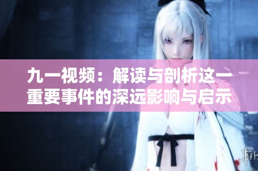 九一视频：解读与剖析这一重要事件的深远影响与启示
