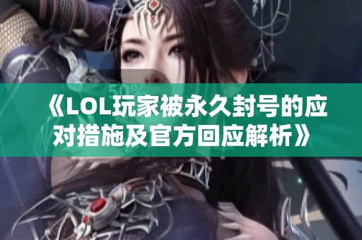 《LOL玩家被永久封号的应对措施及官方回应解析》