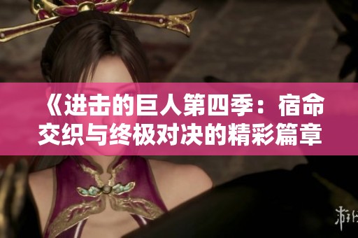 《进击的巨人第四季：宿命交织与终极对决的精彩篇章》