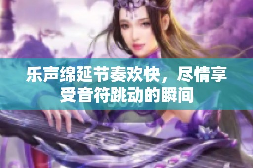 乐声绵延节奏欢快，尽情享受音符跳动的瞬间