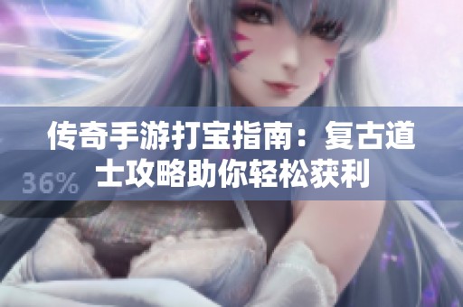 传奇手游打宝指南：复古道士攻略助你轻松获利
