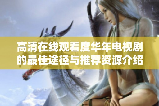 高清在线观看度华年电视剧的最佳途径与推荐资源介绍