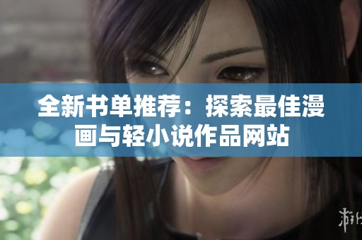 全新书单推荐：探索最佳漫画与轻小说作品网站