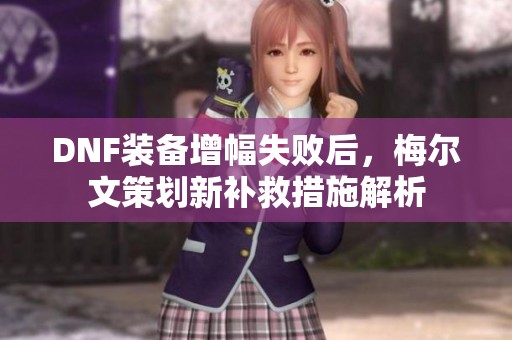 DNF装备增幅失败后，梅尔文策划新补救措施解析