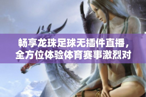 畅享龙珠足球无插件直播，全方位体验体育赛事激烈对决