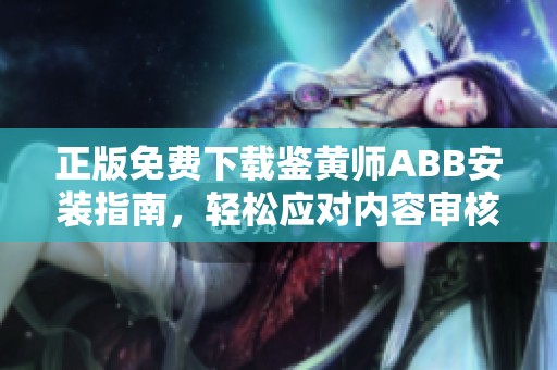 正版免费下载鉴黄师ABB安装指南，轻松应对内容审核挑战