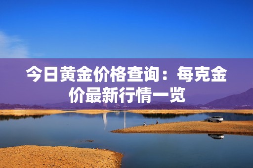 今日黄金价格查询：每克金价最新行情一览