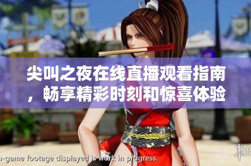 尖叫之夜在线直播观看指南，畅享精彩时刻和惊喜体验