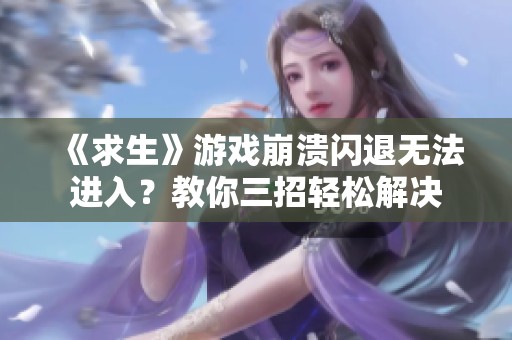 《求生》游戏崩溃闪退无法进入？教你三招轻松解决
