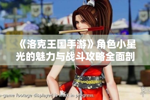 《洛克王国手游》角色小星光的魅力与战斗攻略全面剖析