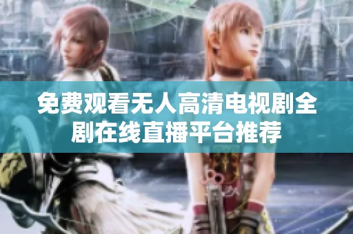 免费观看无人高清电视剧全剧在线直播平台推荐