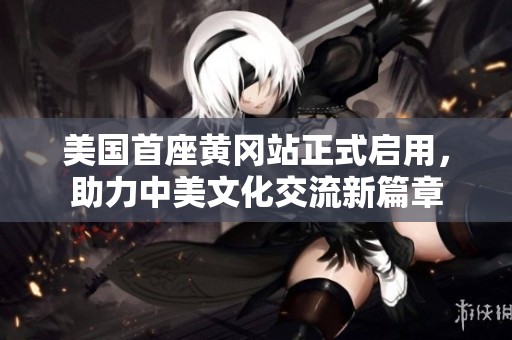 美国首座黄冈站正式启用，助力中美文化交流新篇章