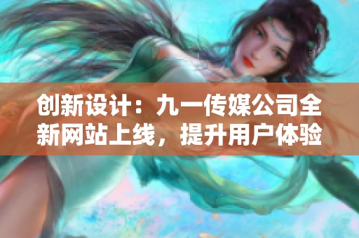 创新设计：九一传媒公司全新网站上线，提升用户体验