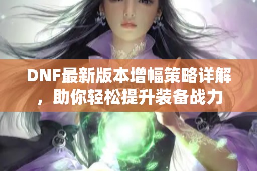 DNF最新版本增幅策略详解，助你轻松提升装备战力