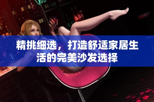 精挑细选，打造舒适家居生活的完美沙发选择