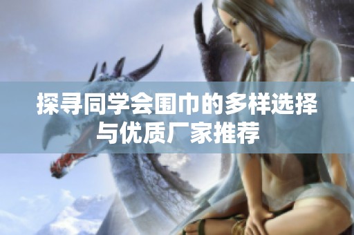 探寻同学会围巾的多样选择与优质厂家推荐