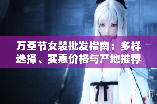 万圣节女装批发指南：多样选择、实惠价格与产地推荐