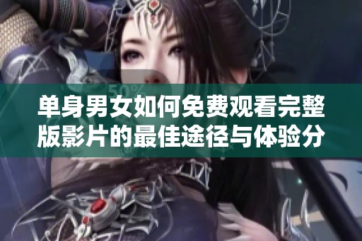 单身男女如何免费观看完整版影片的最佳途径与体验分享