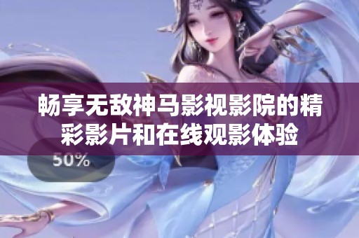 畅享无敌神马影视影院的精彩影片和在线观影体验
