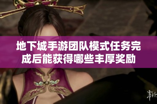 地下城手游团队模式任务完成后能获得哪些丰厚奖励
