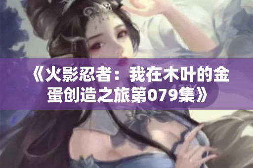 《火影忍者：我在木叶的金蛋创造之旅第079集》