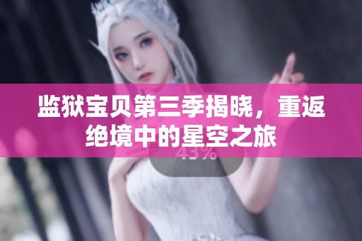 监狱宝贝第三季揭晓，重返绝境中的星空之旅