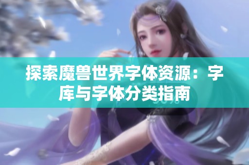 探索魔兽世界字体资源：字库与字体分类指南