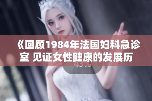 《回顾1984年法国妇科急诊室 见证女性健康的发展历程》