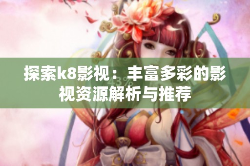 探索k8影视：丰富多彩的影视资源解析与推荐