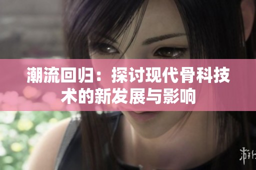 潮流回归：探讨现代骨科技术的新发展与影响