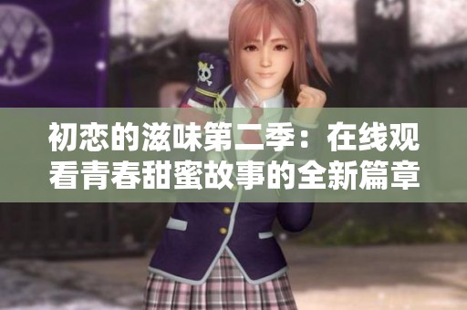 初恋的滋味第二季：在线观看青春甜蜜故事的全新篇章