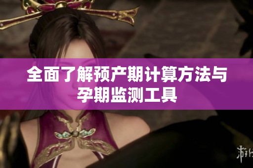 全面了解预产期计算方法与孕期监测工具
