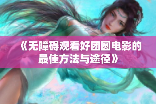 《无障碍观看好团圆电影的最佳方法与途径》