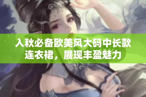 入秋必备欧美风大码中长款连衣裙，展现丰盈魅力