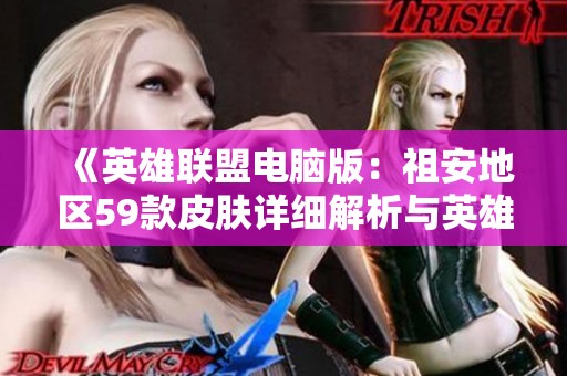 《英雄联盟电脑版：祖安地区59款皮肤详细解析与英雄一览》