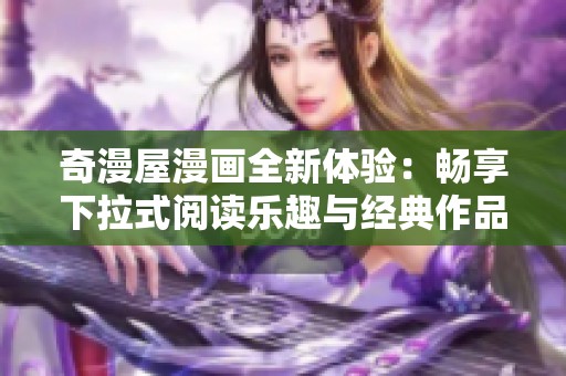 奇漫屋漫画全新体验：畅享下拉式阅读乐趣与经典作品结合