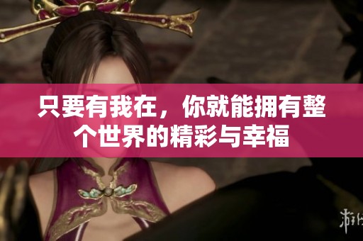 只要有我在，你就能拥有整个世界的精彩与幸福