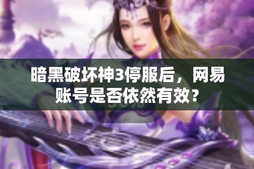 暗黑破坏神3停服后，网易账号是否依然有效？